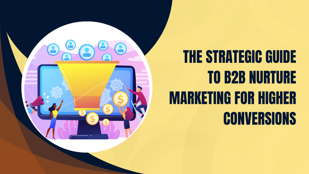The Strategic Guide to B2B Nurture Marketing for Higher Conversions