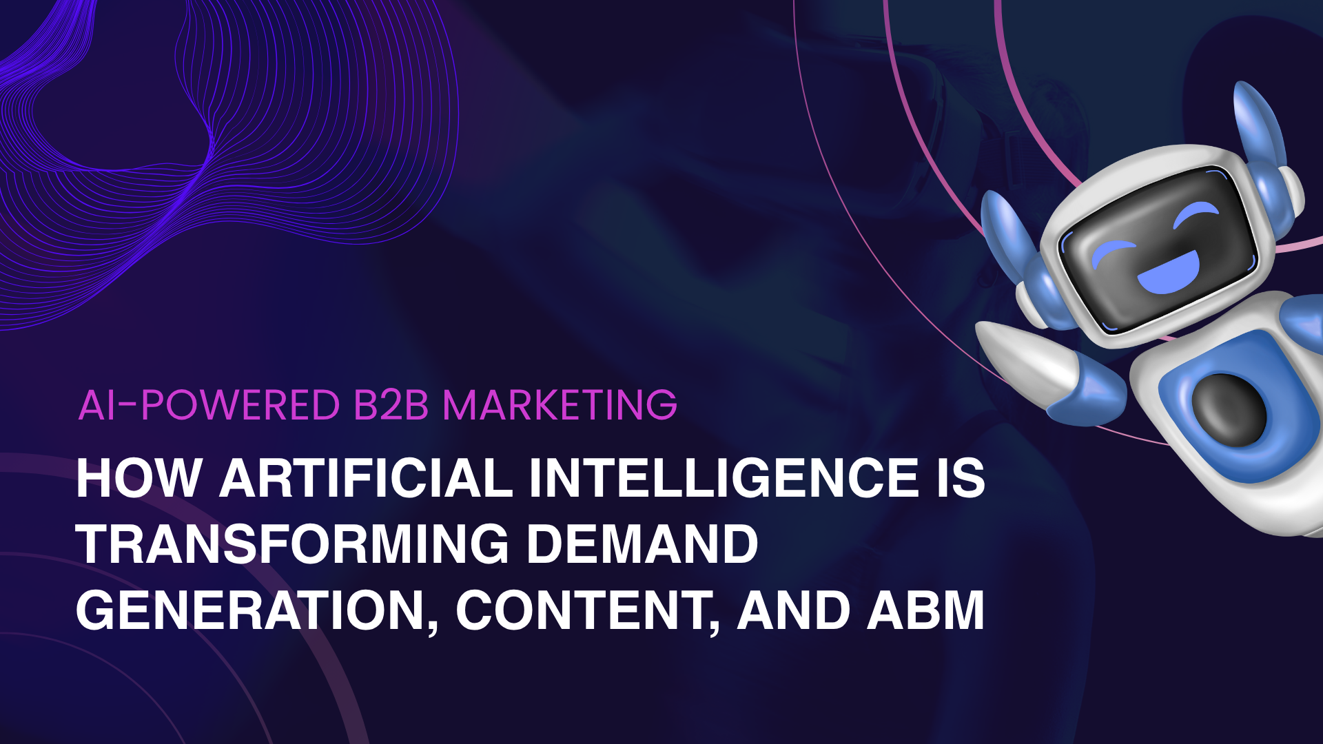AI-Powered B2B Marketing: How Is Artificial Intelligence Transforming Demand Generation, Content, and ABM?