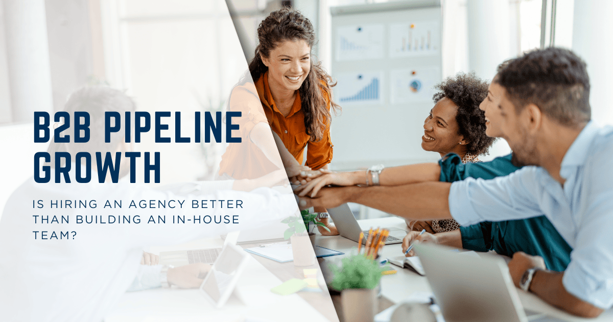 B2B Pipeline Growth: Is Hiring an Agency Better Than Building an In-House Team?