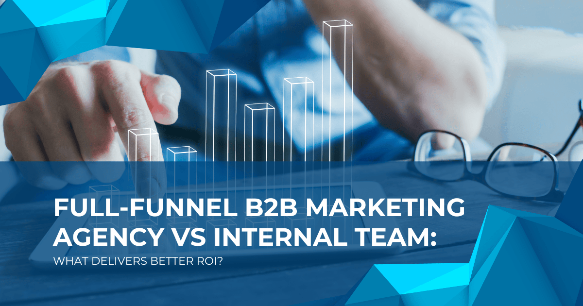 Full-Funnel B2B Marketing Agency vs Internal Team: What Delivers Better ROI?