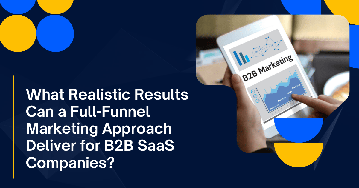 What Realistic Results Can a Full-Funnel Marketing Approach Deliver for B2B SaaS Companies?
