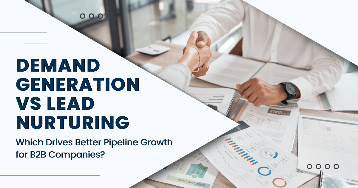Demand Generation vs Lead Nurturing: Which Drives Better Pipeline Growth for B2B Companies?