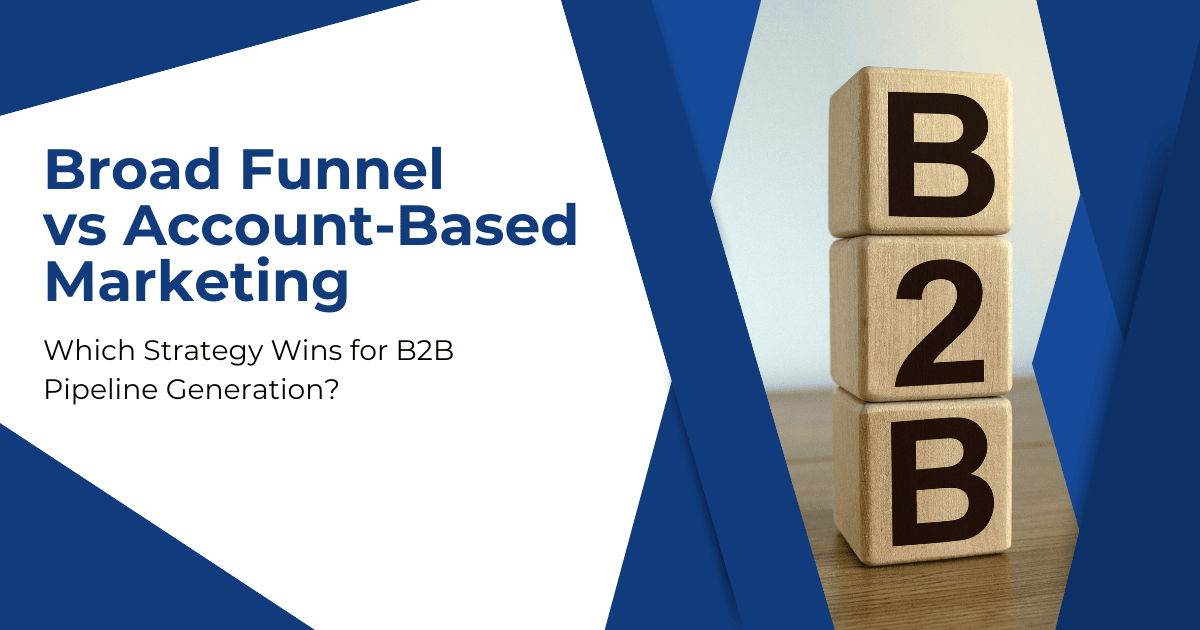Broad Funnel vs Account-Based Marketing: Which Strategy Wins for B2B Pipeline Generation?