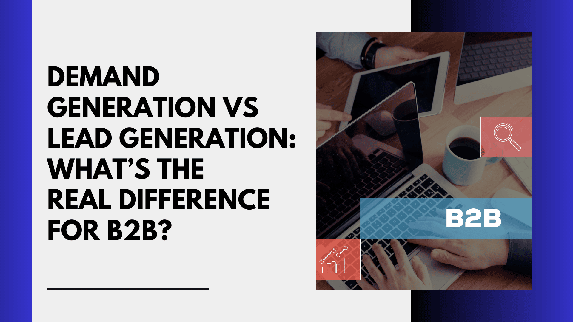 Demand Generation vs Lead Generation: What’s the Real Difference for B2B?