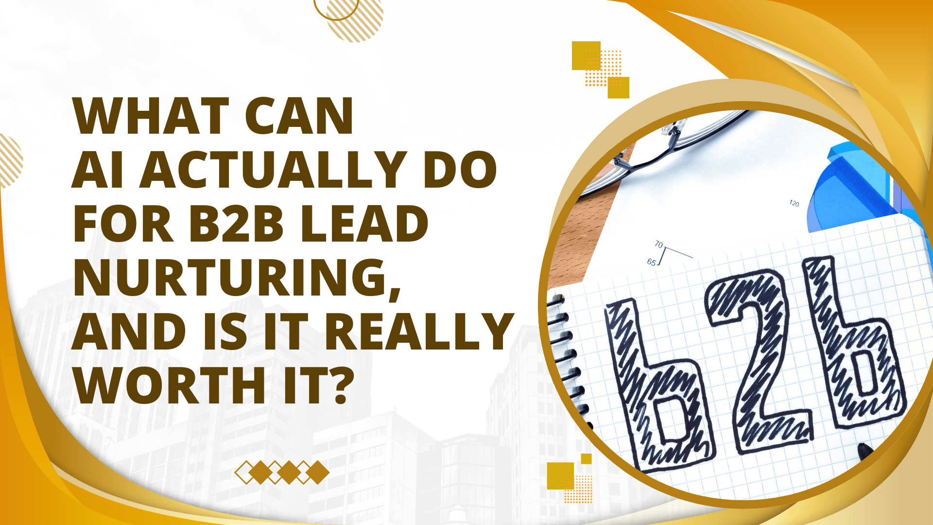 What Can AI Actually Do for B2B Lead Nurturing, And Is It Really Worth It?